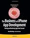 The Business of iPhone App Development: Making and Marketing Apps that Succeed The Business of iPhone App Development: Making and Marketing Apps that Succeed