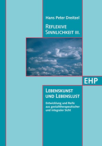 Reflexive Sinnlichkeit III: Lebenskunst und Lebenslust: Entwicklung und Reife aus gestalttherapeutischer und integraler Sicht (German Edition)