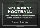 Coach Quotes For Football: A compilation of quotes and quotations for use by football coaches at every level of play