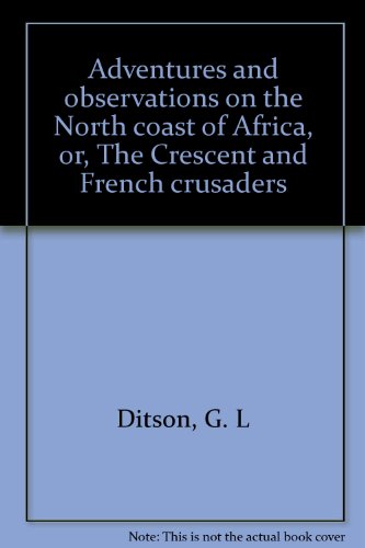 Adventures and observations on the North coast of Africa, or, The Crescent and French crusaders