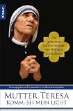 Komm, sei mein Licht: Die geheimen Aufzeichnungen der Heiligen von Kalkutta - Mutter Teresa