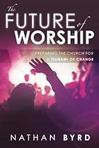The Future of Worship: Preparing the Church for a Tsunami of Change The Future of Worship: Preparing the Church for a Tsunami of Change