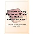 Memoirs of Lady Fanshawe, Wife of Sir Richard Fanshawe, bart., ambassador from Charles the Second to the courts of Portugal and Madrid.