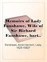 Memoirs of Lady Fanshawe, Wife of Sir Richard Fanshawe, bart., ambassador from Charles the Second to the courts of Portugal and Madrid.