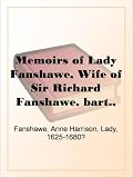 Memoirs of Lady Fanshawe, Wife of Sir Richard Fanshawe, bart., ambassador from Charles the Second to the courts of Portugal and Madrid.