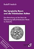 Der bergische Raum und die fr&auml;nkischen Kelten: Eine Betrachtung auf der Basis der &Uuml;bersetzung keltisch-fr&auml;nkischer Worte ins Deutsche - Rudolf Friedrich