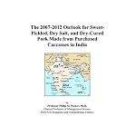 The 2007-2012 Outlook for Sweet-Pickled, Dry Salt, and Dry-Cured Pork Made from Purchased Carcasses in India book cover