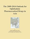 The 2009-2014 Outlook for Ophthalmic Pharmaceutical Drugs in Asia