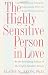 The Highly Sensitive Person in Love: Understanding and Managing Relationships When the World Overwhelms You