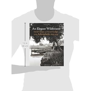 An Elegant Wilderness: Great Camps and Grand Lodges of the Adirondacks (The Architecture of Leisure)