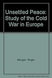The unsettled peace : a study of the Cold War in Europe