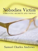 Nobodies Victim : Forgiving Secrets and Things