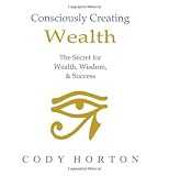 Consciously Creating Wealth - The Secret for Wealth, Wisdom, & Success