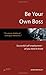 Be Your Own Boss: Successful self-employment - all you need to know (How to)