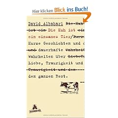Die Kuh ist ein einsames Tier: Kurze Geschichten und dauerhafte Wahrheiten �ber Liebe, Traurigkeit und den ganzen Rest