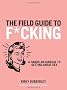 The Field Guide to F*cking: A Hands-on Reference to Finding Great Sex (Field Guides)