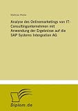 Analyse des Onlinemarketings von IT-Consultingunternehmen mit Anwendung der Ergebnisse auf die SAP Systems Intergration AG (German Edition)