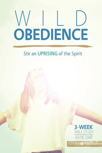 Wild Obedience: Stir an Uprising of the Spirit (FOCUSed15 Study: Inductive Bible Study in 15 Minutes a Day) (Volume 2), by Katie Orr