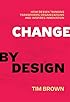 Change by Design: How Design Thinking Transforms Organizations and Inspires Innovation