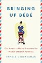 Bringing Up Bebe: One American Mother Discovers the Wisdom of French Parenting