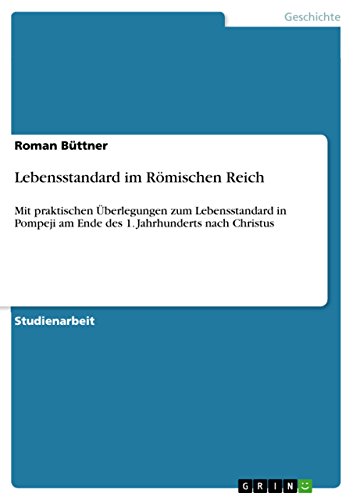 Lebensstandard im Römischen Reich: Mit praktischen Überlegungen zum Lebensstandard in Pompeji am Ende des 1. Jahrhunderts nach Christus (German Edition)