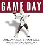Game Day Arizona State Football: The Greatest Games, Players, Coaches, and Teams in the Glorious Tradition of Sun Devil Football Foreword by Jeff Van Raaphorst