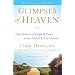 Glimpses of Heaven: True Stories of Hope and Peace at the End of Life's Journey