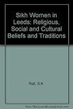 Sikh Women in Leeds : religious, social and cultural beliefs and traditions
