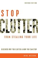 Stop Clutter From Stealing Your Life: Discover Why You Clutter and How You Can Stop