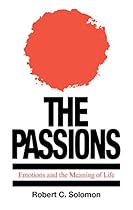 The Passions: Emotions and the Meaning of Life The Passions: Emotions and the Meaning of Life