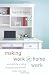 Making Work at Home Work: Successfully Growing a Business and a Family under One Roof