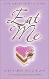 Eat Me: Love, Sex and the Art of Eating - Alexandra Antonioni