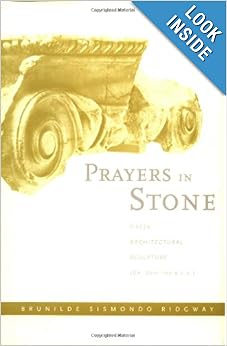 Prayers in Stone: Greek Architectural Sculpture (c. 600-100 B.C.E.) (Sather Classical Lectures) by Brunilde S. Ridgway