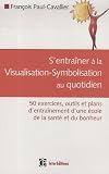 S'entra�ner � la visualisation-symbolisation au quotidien : 50 Exercices, outils et plans d'entra�nement d'une �cole de la sant� et du bonheur