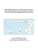 The 2007 Report on Discount Stores: World Market Segmentation by City