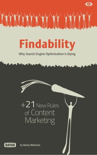 Findability: Why Search Engine Optimization is Dying: + 21 New Rules of Content Marketing for 2013 and Beyond
