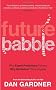Future Babble: Why Expert Predictions Fail and Why We Believe them Anyway