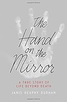 The Hand on the Mirror: A True Story of Life Beyond Death