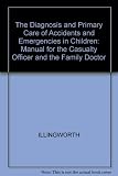 The diagnosis and primary care of accidents and emergencies in children : a manual for the casualty officer and the family doctor