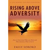 Rising Above Adversity: A Life Journey for High Achievers: How to Determine What You Want and Then Execute a Plan to Get It