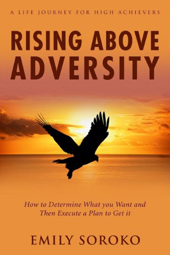 rising above adversity a life journey for high achievers how to determine what you want and then execute a plan