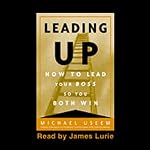 Leading Up: How to Lead Your Boss So You Both Win | Michael Useem