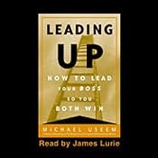 Leading Up: How to Lead Your Boss So You Both Win | [Michael Useem]