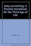Sixtysomething : a positive handbook for the third age of life