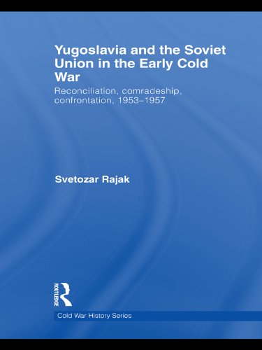 Yugoslavia and the Soviet Union in the Early Cold War: Reconciliation, comradeship, confrontation, 1953-1957 (Cold War History)