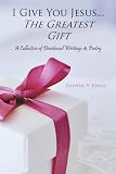 I Give You Jesus . . . The Greatest Gift: A Collection Of Devotional Writings & Poetry