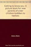 Getting to know you : a picture book for new parents of older children-toddlers to twelves