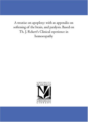 A treatise on apoplexy: with an appendix on softening of the brain, and paralysis. Based on Th. J. Rueckert's Clinical experience in homoeopathy