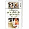 Alle guten Gr�nde, katholisch zu sein
