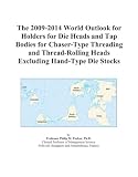 The 2009-2014 World Outlook for Holders for Die Heads and Tap Bodies for Chaser-Type Threading and Thread-Rolling Heads Excluding Hand-Type Die Stocks